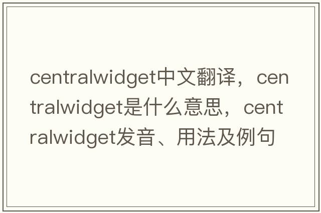 centralwidget中文翻譯，centralwidget是什么意思，centralwidget發(fā)音、用法及例句
