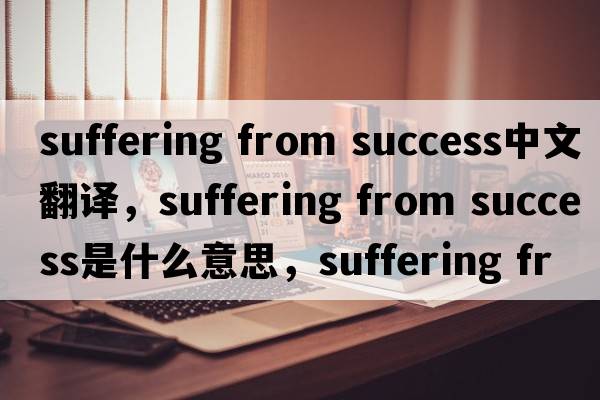 suffering from success中文翻譯，suffering from success是什么意思，suffering from success發(fā)音、用法及例句