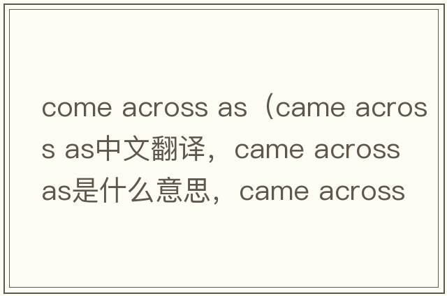 come across as（came across as中文翻譯，came across as是什么意思，came across as發(fā)音、用法及例句）