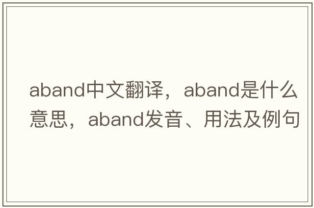 aband中文翻譯，aband是什么意思，aband發(fā)音、用法及例句