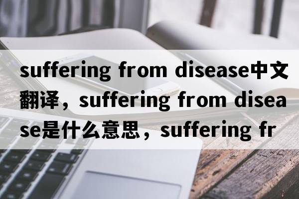 suffering from disease中文翻譯，suffering from disease是什么意思，suffering from disease發(fā)音、用法及例句