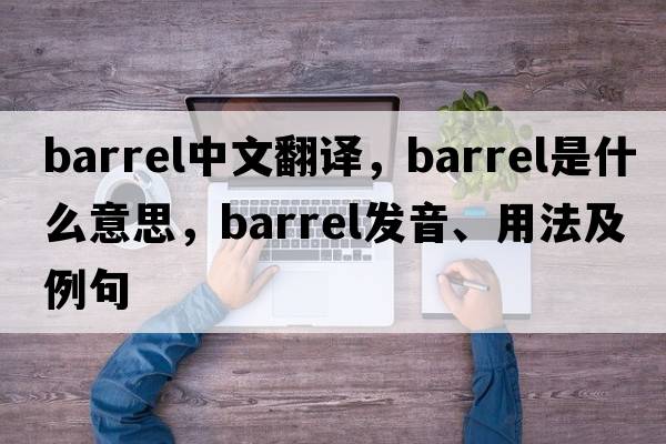 barrel中文翻譯，barrel是什么意思，barrel發(fā)音、用法及例句