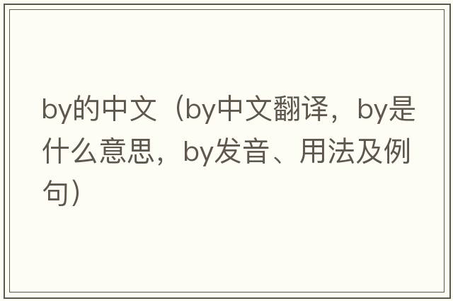 by的中文（by中文翻譯，by是什么意思，by發(fā)音、用法及例句）