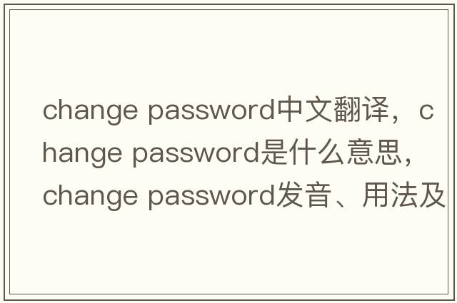 change password中文翻譯，change password是什么意思，change password發(fā)音、用法及例句