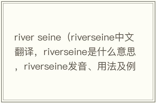 river seine（riverseine中文翻譯，riverseine是什么意思，riverseine發(fā)音、用法及例句）