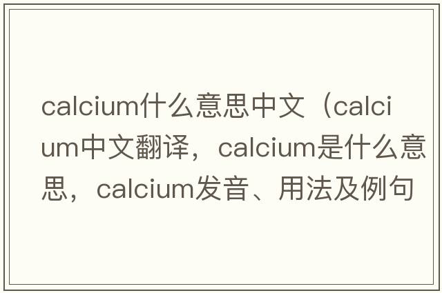 calcium什么意思中文（calcium中文翻譯，calcium是什么意思，calcium發(fā)音、用法及例句）