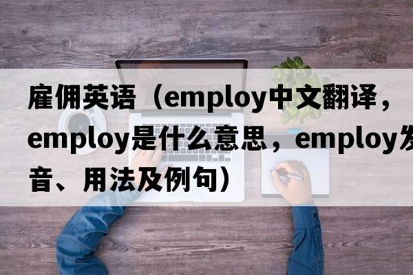 雇傭英語（employ中文翻譯，employ是什么意思，employ發(fā)音、用法及例句）