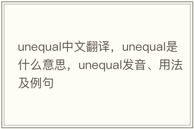 unequal中文翻譯，unequal是什么意思，unequal發(fā)音、用法及例句