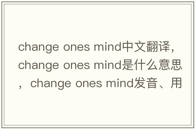 change ones mind中文翻譯，change ones mind是什么意思，change ones mind發(fā)音、用法及例句