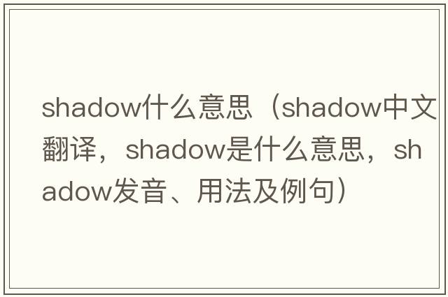 shadow什么意思（shadow中文翻譯，shadow是什么意思，shadow發(fā)音、用法及例句）