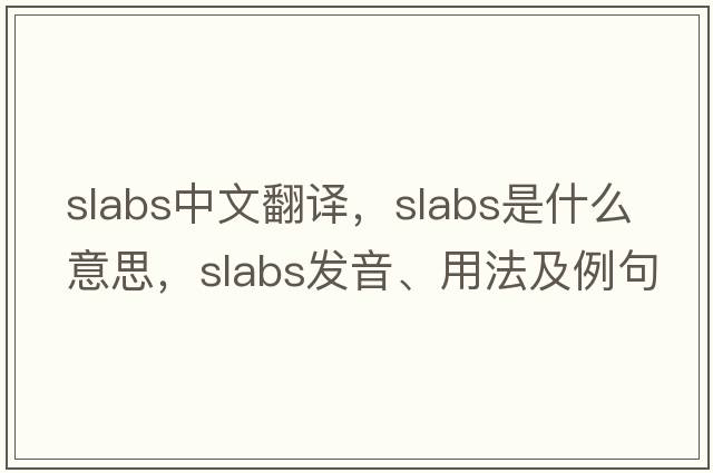 slabs中文翻譯，slabs是什么意思，slabs發(fā)音、用法及例句