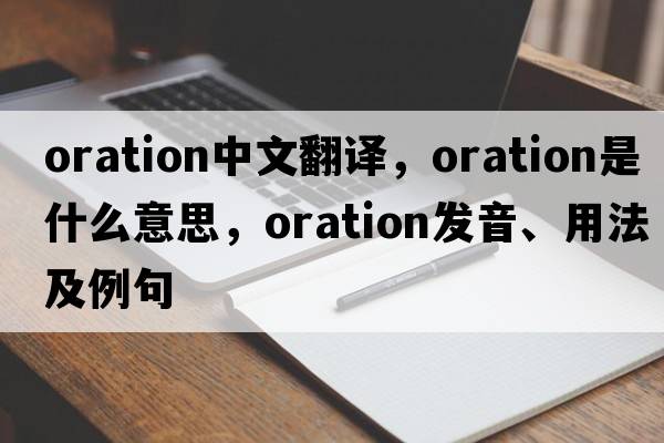 oration中文翻譯，oration是什么意思，oration發(fā)音、用法及例句