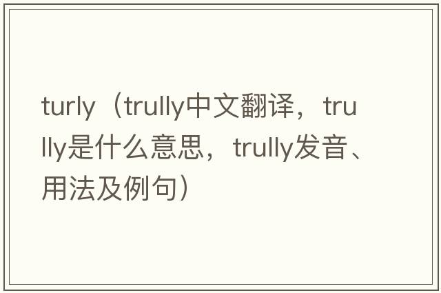 turly（trully中文翻譯，trully是什么意思，trully發(fā)音、用法及例句）