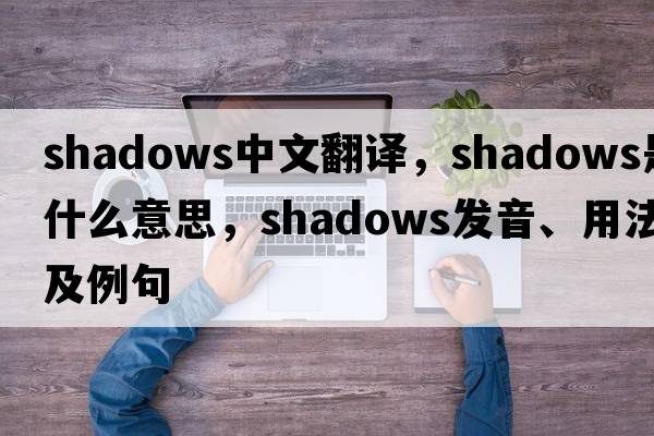 shadows中文翻譯，shadows是什么意思，shadows發(fā)音、用法及例句