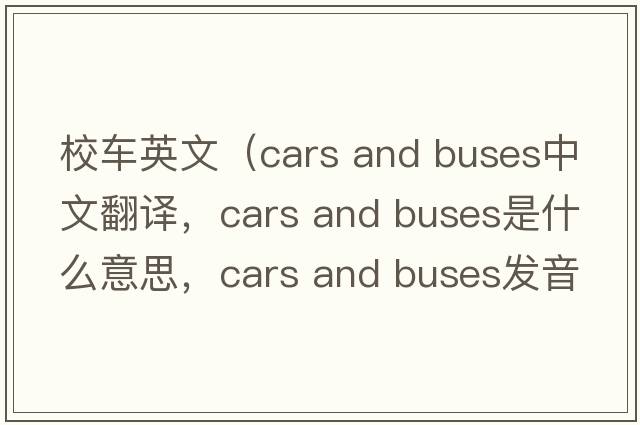 校車英文（cars and buses中文翻譯，cars and buses是什么意思，cars and buses發(fā)音、用法及例句）