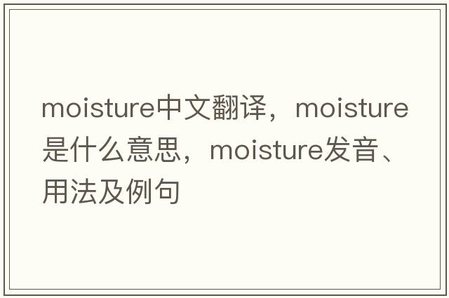 moisture中文翻譯，moisture是什么意思，moisture發(fā)音、用法及例句