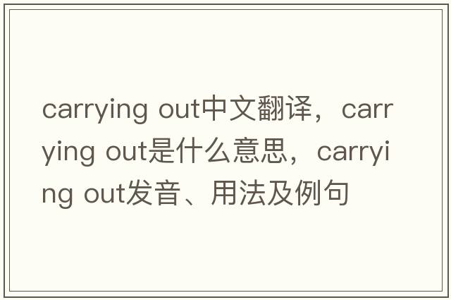 carrying out中文翻譯，carrying out是什么意思，carrying out發(fā)音、用法及例句