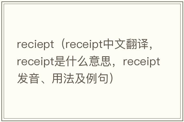 reciept（receipt中文翻譯，receipt是什么意思，receipt發(fā)音、用法及例句）