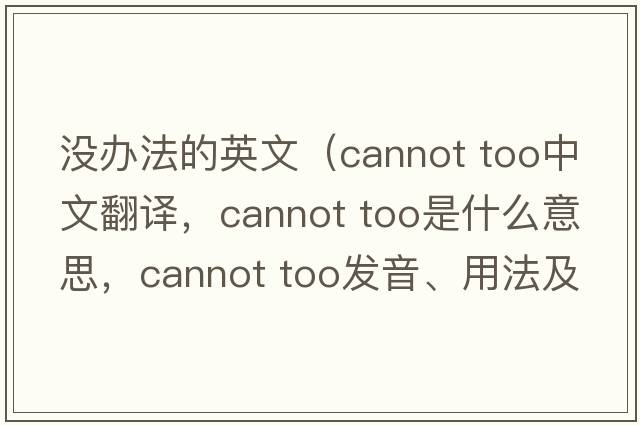 沒辦法的英文（cannot too中文翻譯，cannot too是什么意思，cannot too發(fā)音、用法及例句）