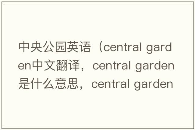 中央公園英語（central garden中文翻譯，central garden是什么意思，central garden發(fā)音、用法及例句）