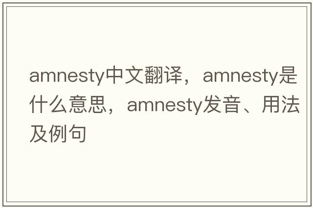 amnesty中文翻譯，amnesty是什么意思，amnesty發(fā)音、用法及例句