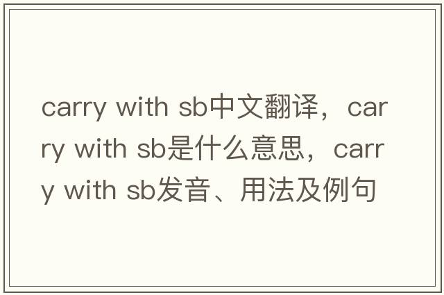 carry with sb中文翻譯，carry with sb是什么意思，carry with sb發(fā)音、用法及例句