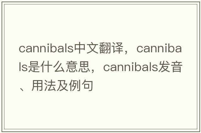 cannibals中文翻譯，cannibals是什么意思，cannibals發(fā)音、用法及例句