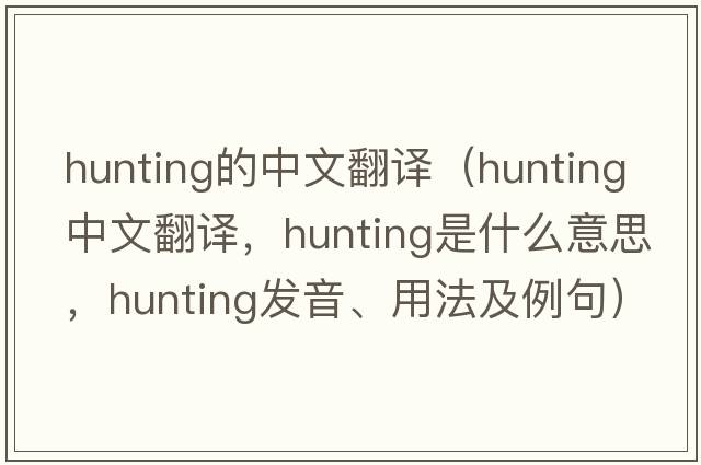 hunting的中文翻譯（hunting中文翻譯，hunting是什么意思，hunting發(fā)音、用法及例句）