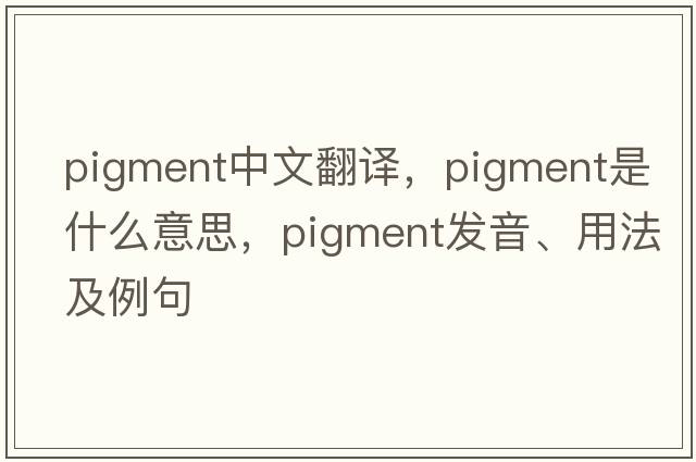 pigment中文翻譯，pigment是什么意思，pigment發(fā)音、用法及例句