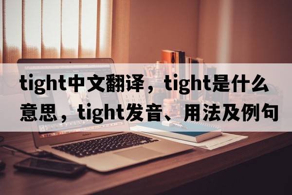 tight中文翻譯，tight是什么意思，tight發(fā)音、用法及例句