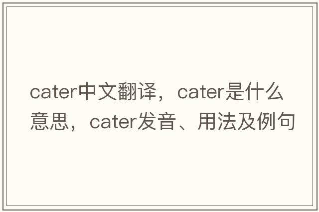 cater中文翻譯，cater是什么意思，cater發(fā)音、用法及例句