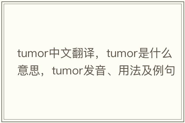 tumor中文翻譯，tumor是什么意思，tumor發(fā)音、用法及例句