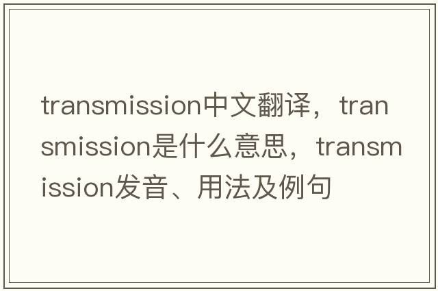 transmission中文翻譯，transmission是什么意思，transmission發(fā)音、用法及例句