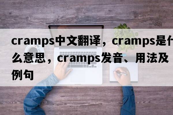 cramps中文翻譯，cramps是什么意思，cramps發(fā)音、用法及例句