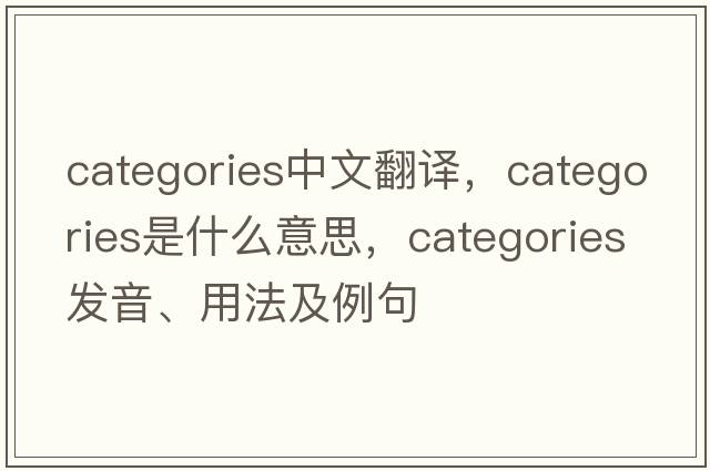 categories中文翻譯，categories是什么意思，categories發(fā)音、用法及例句