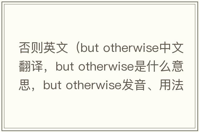 否則英文（but otherwise中文翻譯，but otherwise是什么意思，but otherwise發(fā)音、用法及例句）