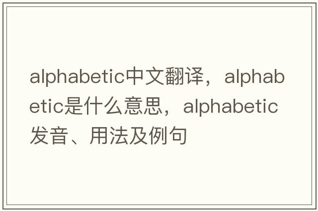 alphabetic中文翻譯，alphabetic是什么意思，alphabetic發(fā)音、用法及例句