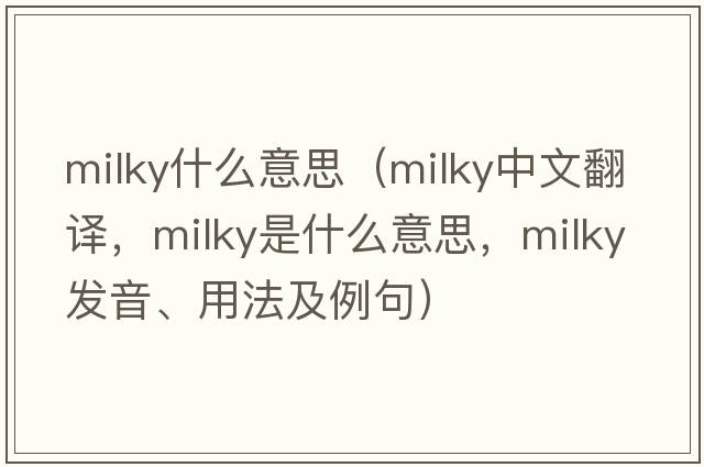 milky什么意思（milky中文翻譯，milky是什么意思，milky發(fā)音、用法及例句）
