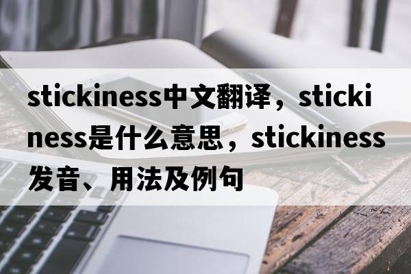 stickiness中文翻譯，stickiness是什么意思，stickiness發(fā)音、用法及例句