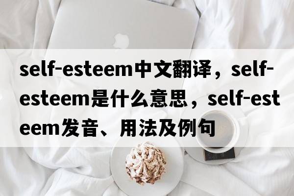 self-esteem中文翻譯，self-esteem是什么意思，self-esteem發(fā)音、用法及例句