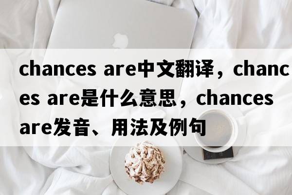 chances are中文翻譯，chances are是什么意思，chances are發(fā)音、用法及例句
