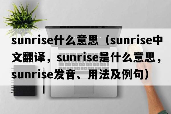 sunrise什么意思（sunrise中文翻譯，sunrise是什么意思，sunrise發(fā)音、用法及例句）
