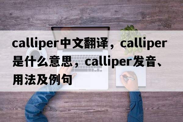 calliper中文翻譯，calliper是什么意思，calliper發(fā)音、用法及例句