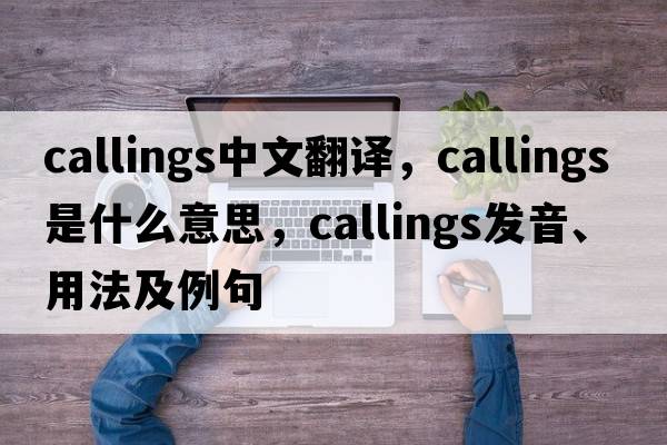 callings中文翻譯，callings是什么意思，callings發(fā)音、用法及例句