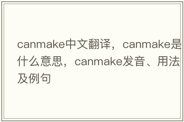 canmake中文翻譯，canmake是什么意思，canmake發(fā)音、用法及例句