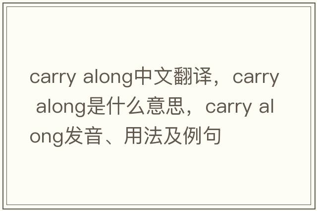 carry along中文翻譯，carry along是什么意思，carry along發(fā)音、用法及例句