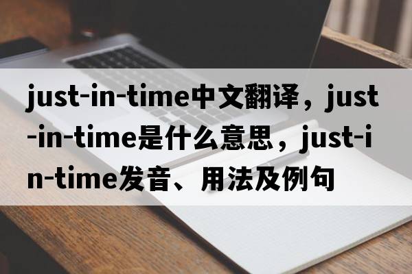 just-in-time中文翻譯，just-in-time是什么意思，just-in-time發(fā)音、用法及例句