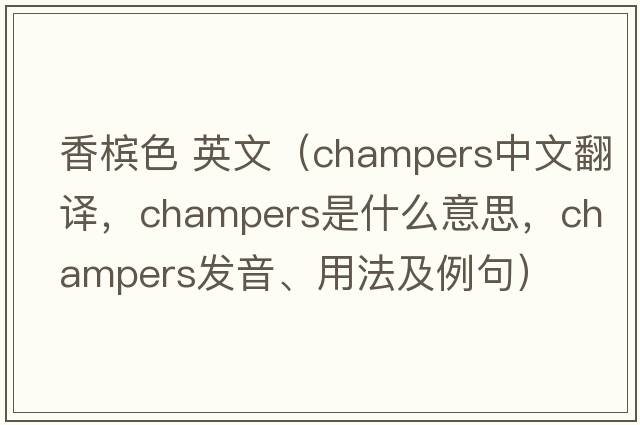 香檳色 英文（champers中文翻譯，champers是什么意思，champers發(fā)音、用法及例句）