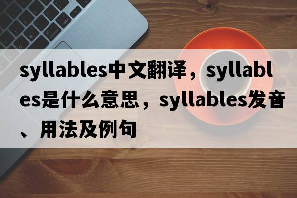 syllables中文翻譯，syllables是什么意思，syllables發(fā)音、用法及例句
