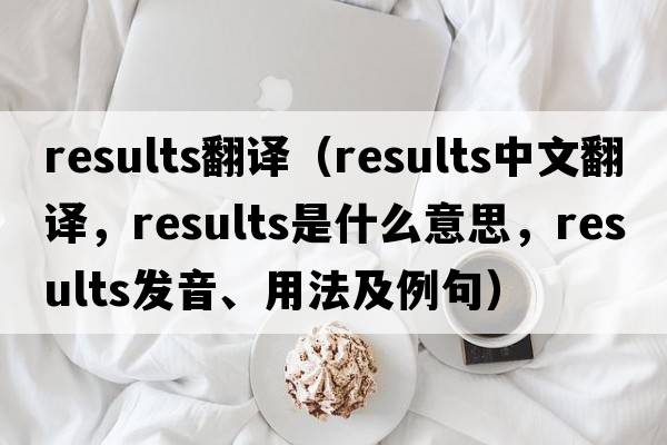 results翻譯（results中文翻譯，results是什么意思，results發(fā)音、用法及例句）